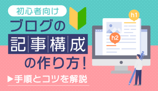 【初心者向け】ブログの記事構成の作り方！手順とコツを解説