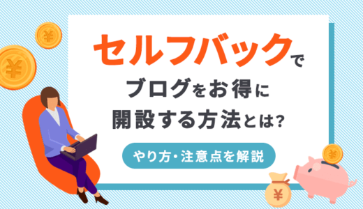 セルフバックでブログをお得に開設する方法とは？やり方・注意点を解説